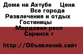 Дома на Ахтубе. › Цена ­ 500 - Все города Развлечения и отдых » Гостиницы   . Мордовия респ.,Саранск г.